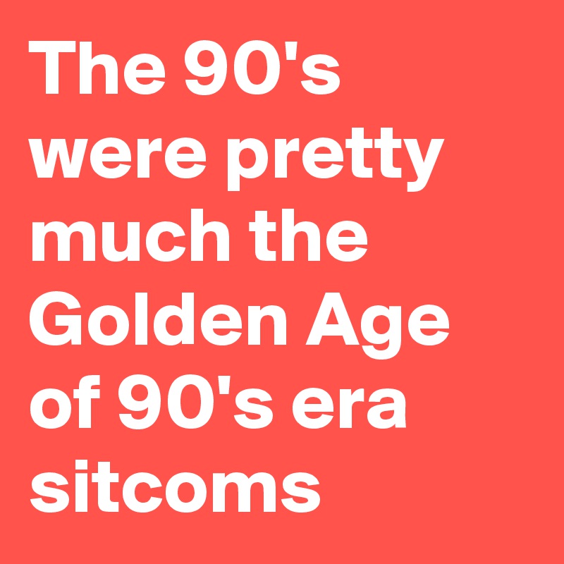 The 90's were pretty much the Golden Age of 90's era sitcoms