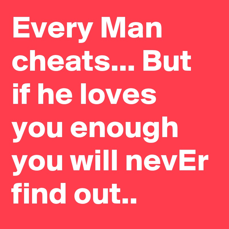 Every Man Cheats But If He Loves You Enough You Will Never Find Out Post By Jessylynn On Boldomatic