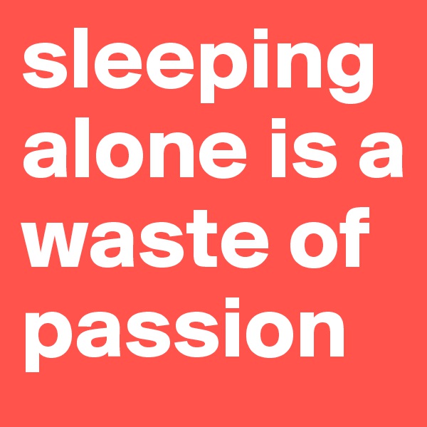 sleeping alone is a waste of passion