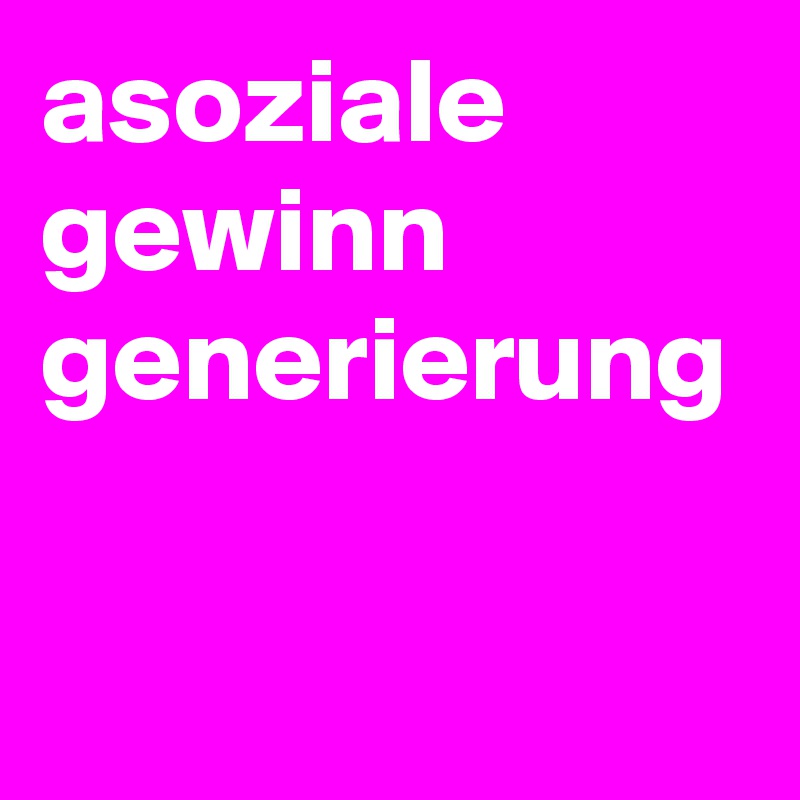 asoziale gewinn generierung