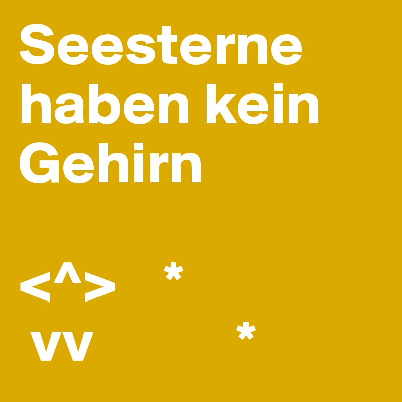 Seesterne haben kein Gehirn         

<^>    *
 vv            * 