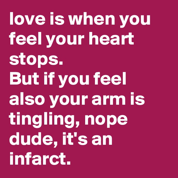 love is when you feel your heart stops.
But if you feel also your arm is tingling, nope dude, it's an infarct.