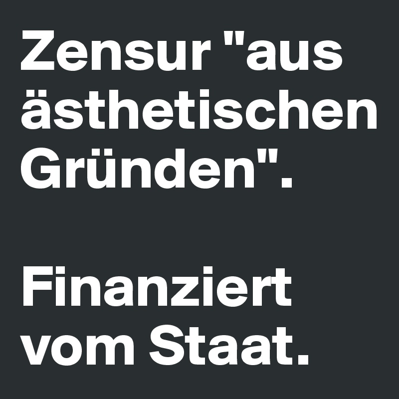 Zensur "aus ästhetischen Gründen". 

Finanziert vom Staat.