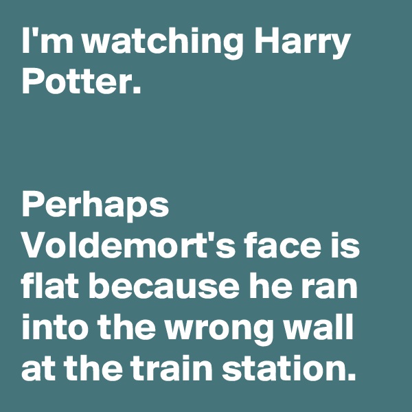I'm watching Harry Potter. 


Perhaps Voldemort's face is flat because he ran into the wrong wall at the train station. 