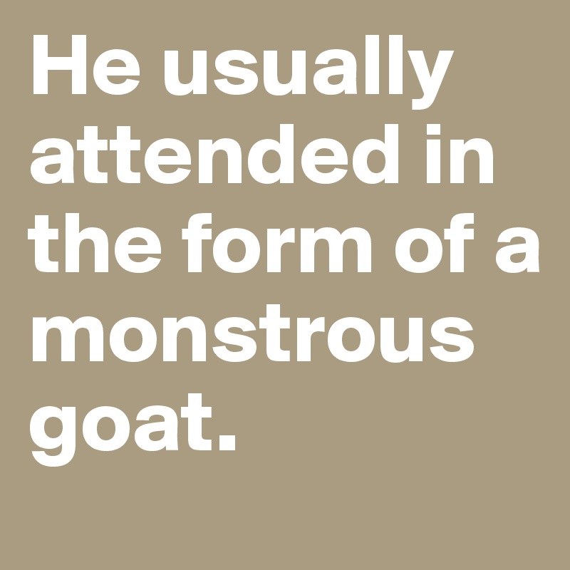 He usually attended in the form of a monstrous goat.