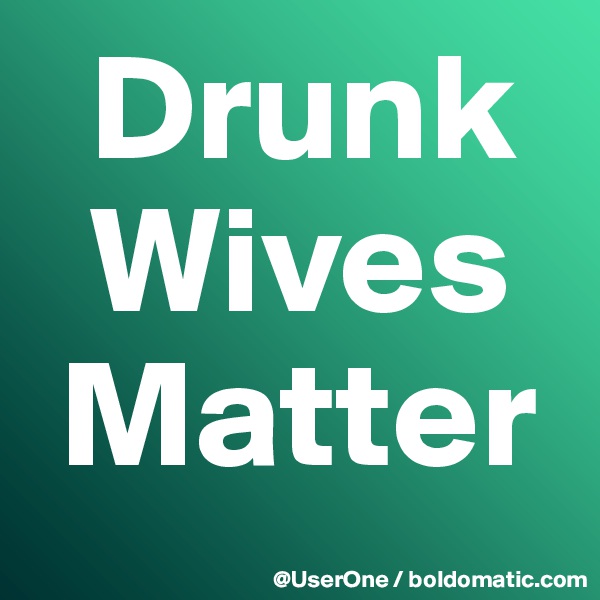   Drunk
  Wives
 Matter