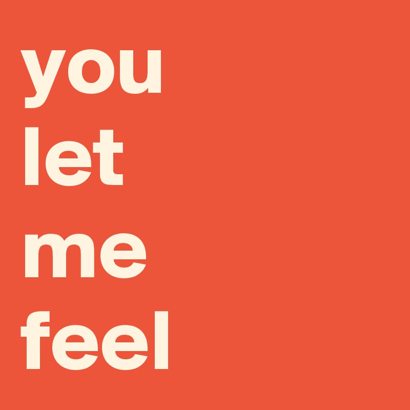 you 
let
me
feel