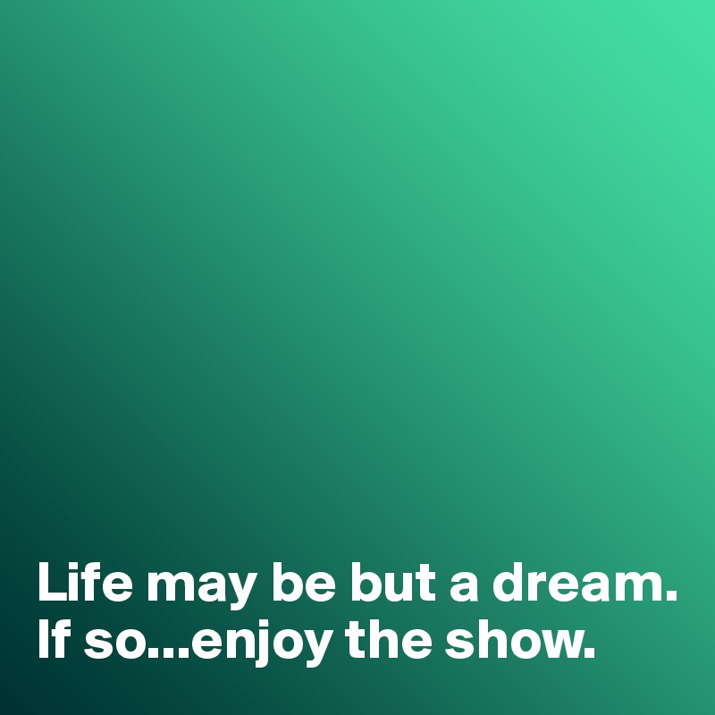 








Life may be but a dream. If so...enjoy the show. 