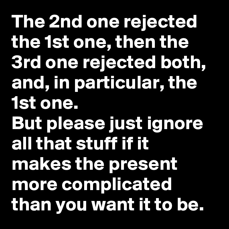 The 2nd one rejected the 1st one, then the 3rd one rejected both, and, in particular, the 1st one. 
But please just ignore all that stuff if it makes the present more complicated than you want it to be. 