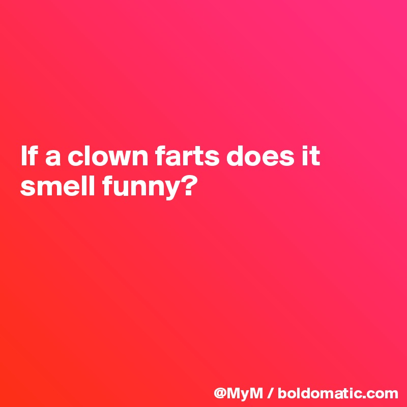 



If a clown farts does it smell funny?





