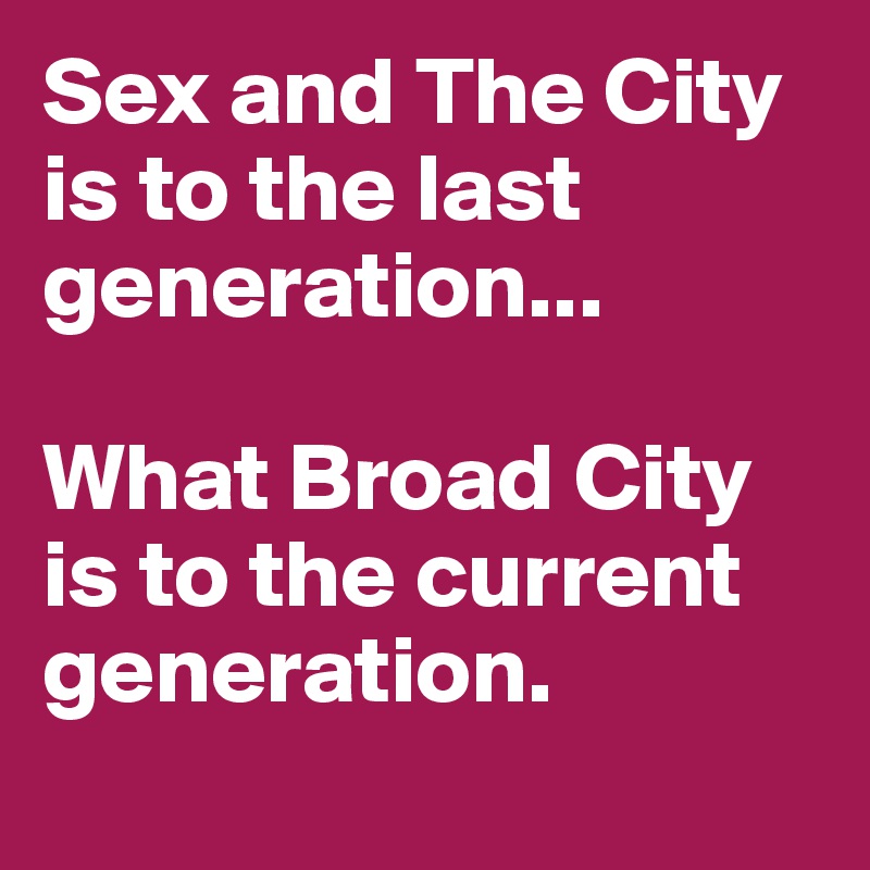 Sex and The City is to the last generation...  

What Broad City is to the current generation.  
