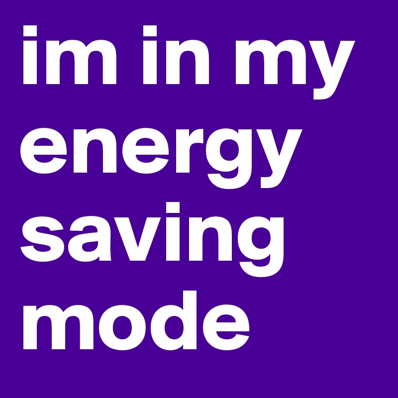 im in my energy saving mode