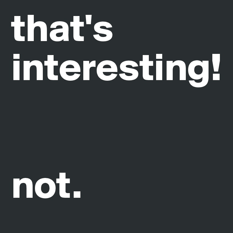that's interesting!


not.