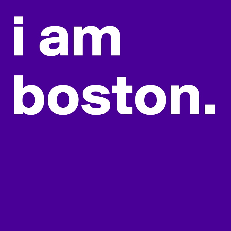 i am boston. 