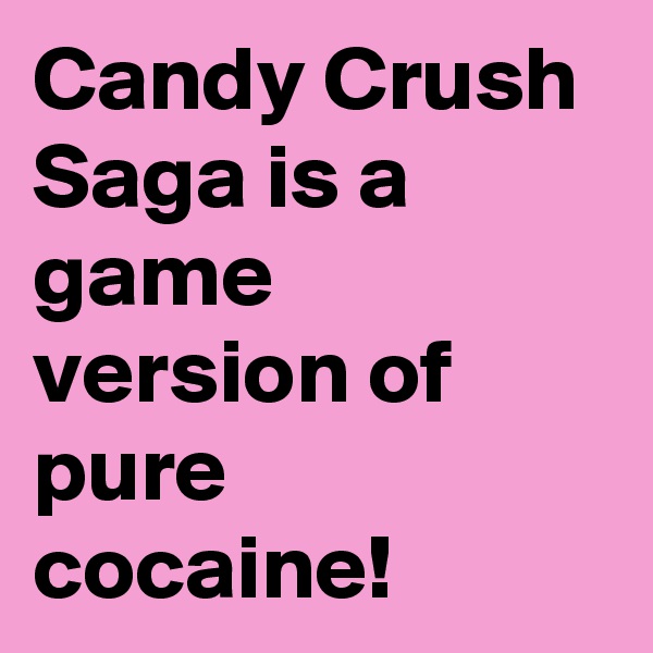 Candy Crush Saga is a game version of pure cocaine!