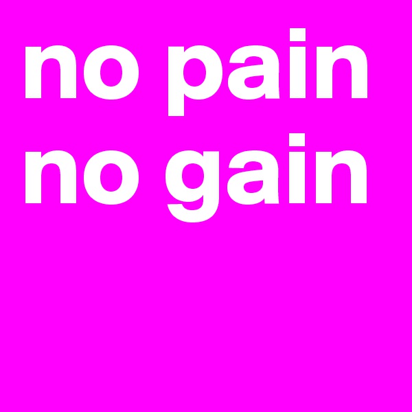 no pain no gain 
