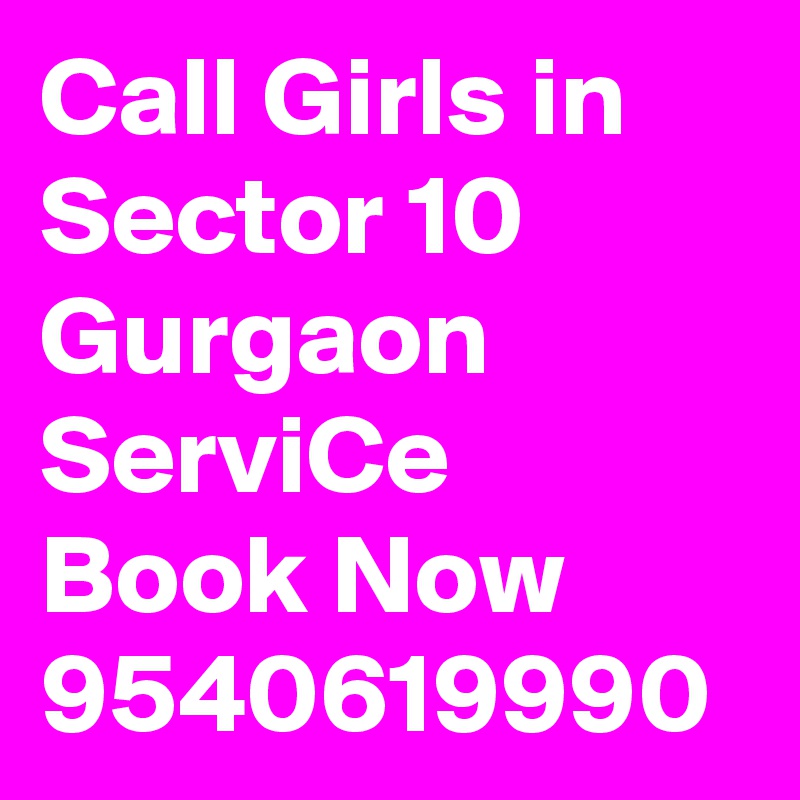 Call Girls in Sector 10 Gurgaon ServiCe Book Now 9540619990