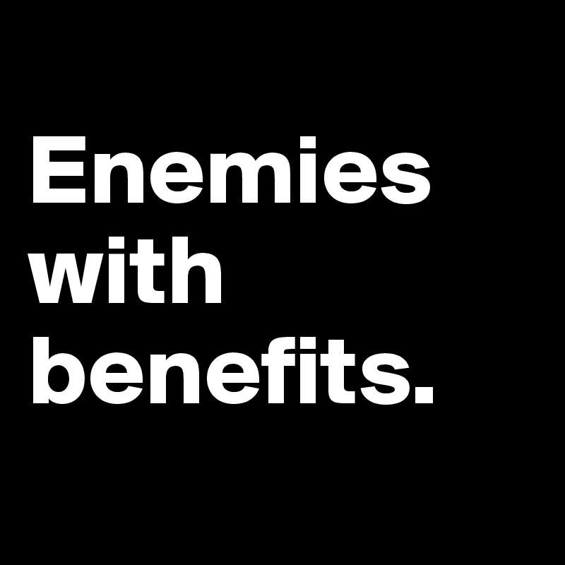 
Enemies with benefits.
