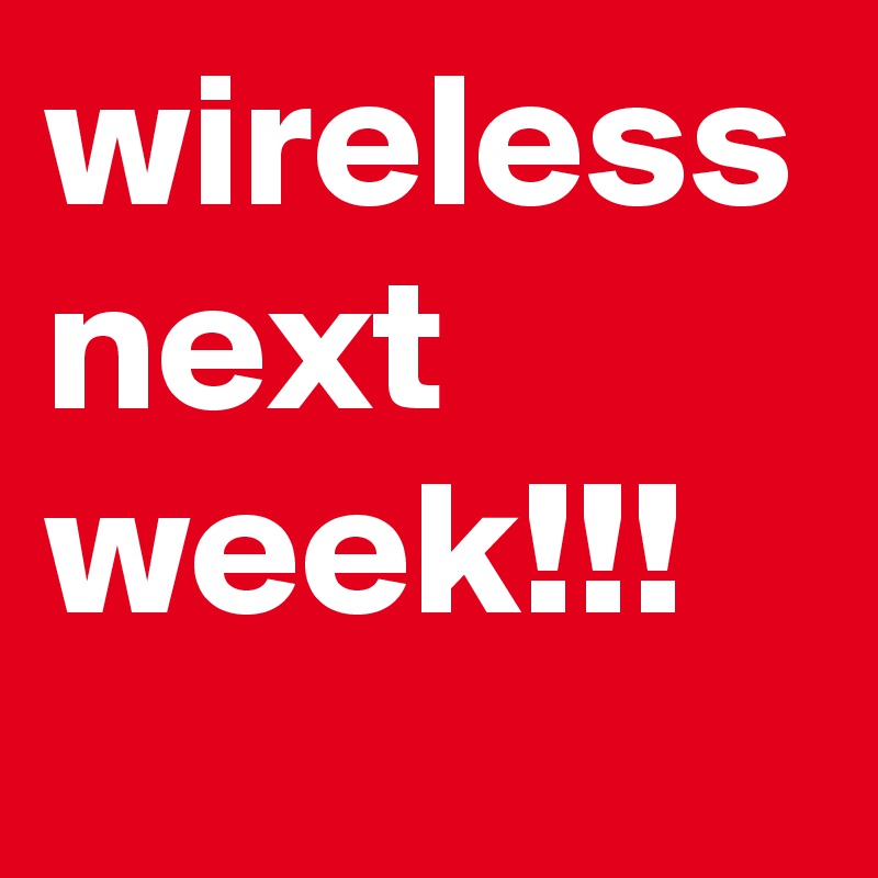 wireless next week!!! 