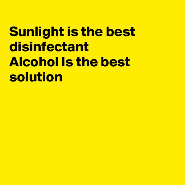 
Sunlight is the best disinfectant 
Alcohol Is the best
solution





