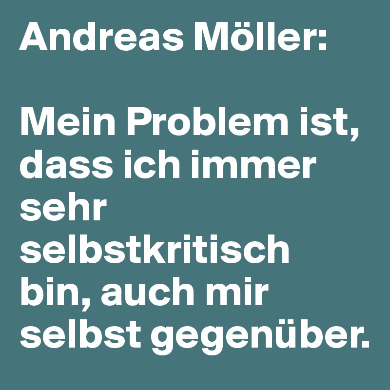 Andreas Möller:

Mein Problem ist, dass ich immer sehr selbstkritisch bin, auch mir selbst gegenüber.