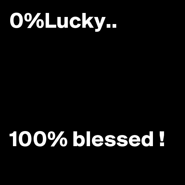 0%Lucky..




100% blessed !
