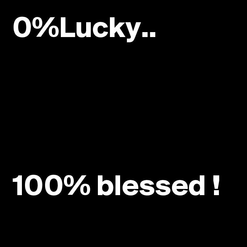0%Lucky..




100% blessed !
