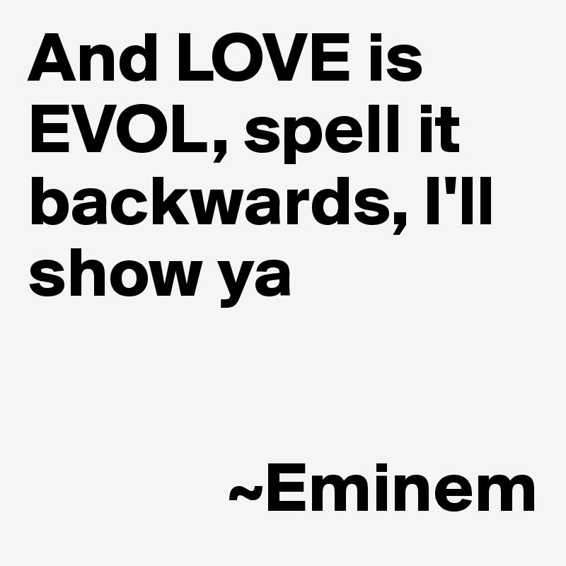 And LOVE is EVOL, spell it backwards, I'll show ya


              ~Eminem