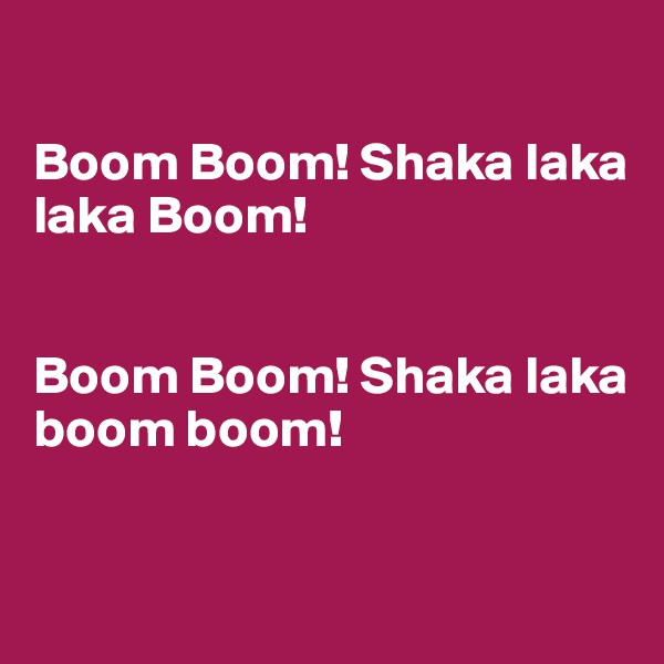 

Boom Boom! Shaka laka laka Boom!


Boom Boom! Shaka laka boom boom! 


