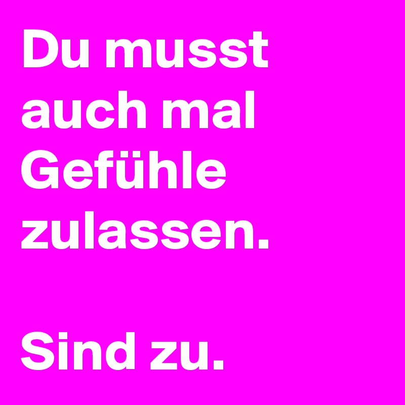 Du Musst Auch Mal Gefuhle Zulassen Sind Zu Post By Berlingirl14 On Boldomatic