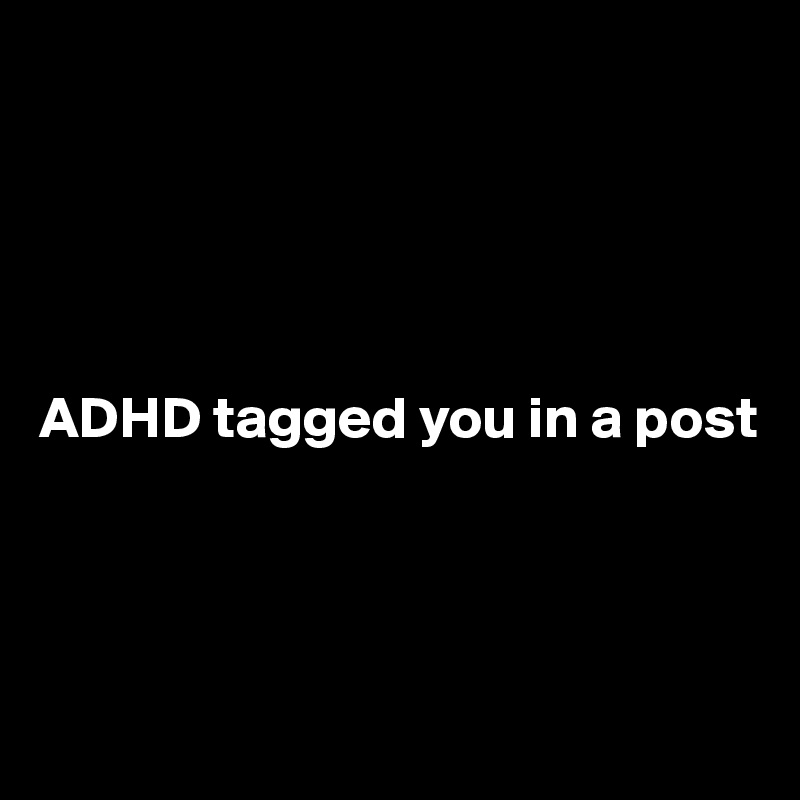 





ADHD tagged you in a post



