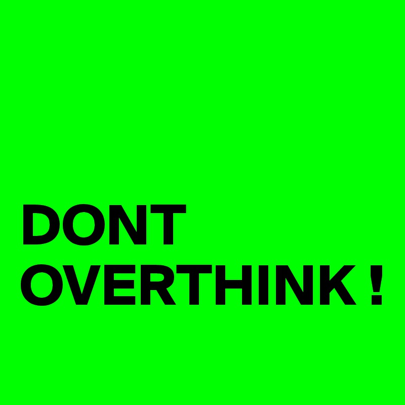 


DONT OVERTHINK !