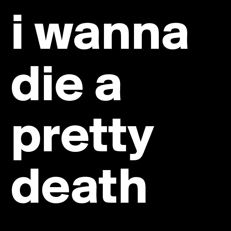 i wanna die a pretty death