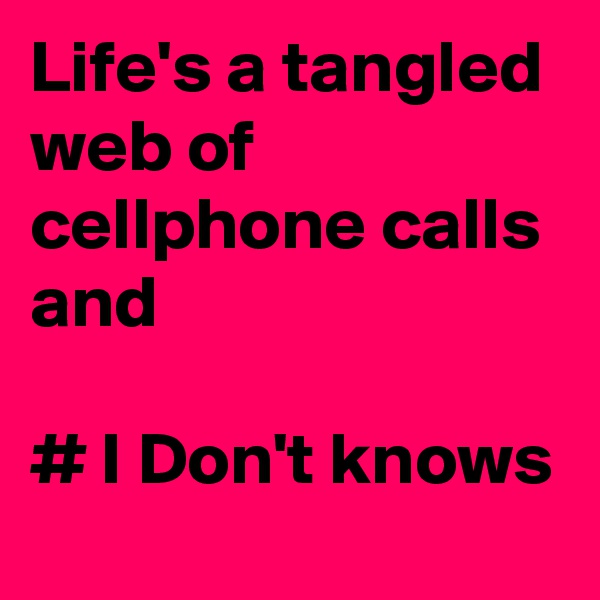Life's a tangled web of cellphone calls and

# I Don't knows