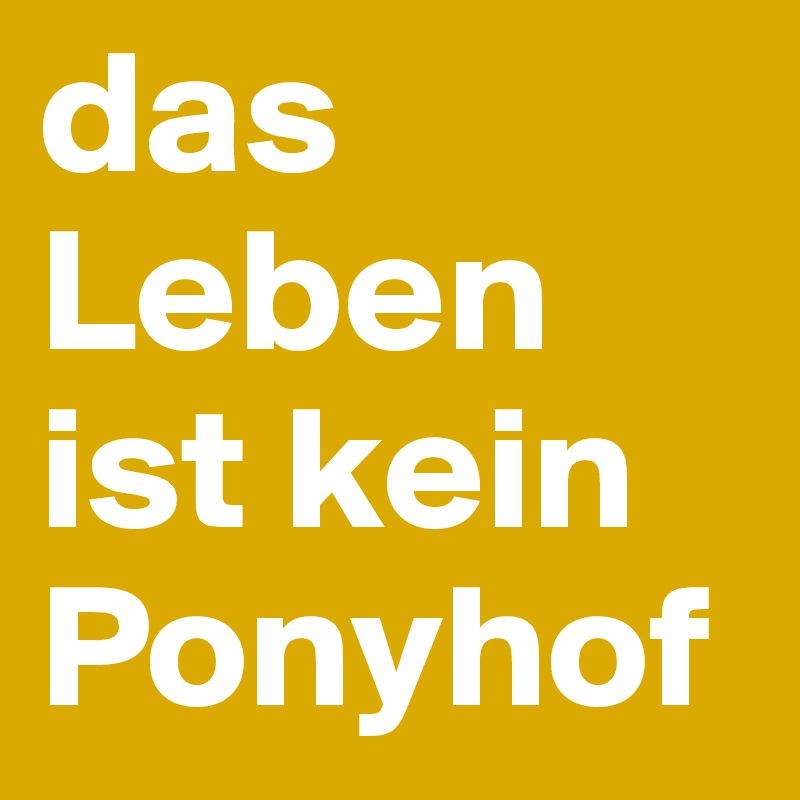 das Leben ist kein Ponyhof