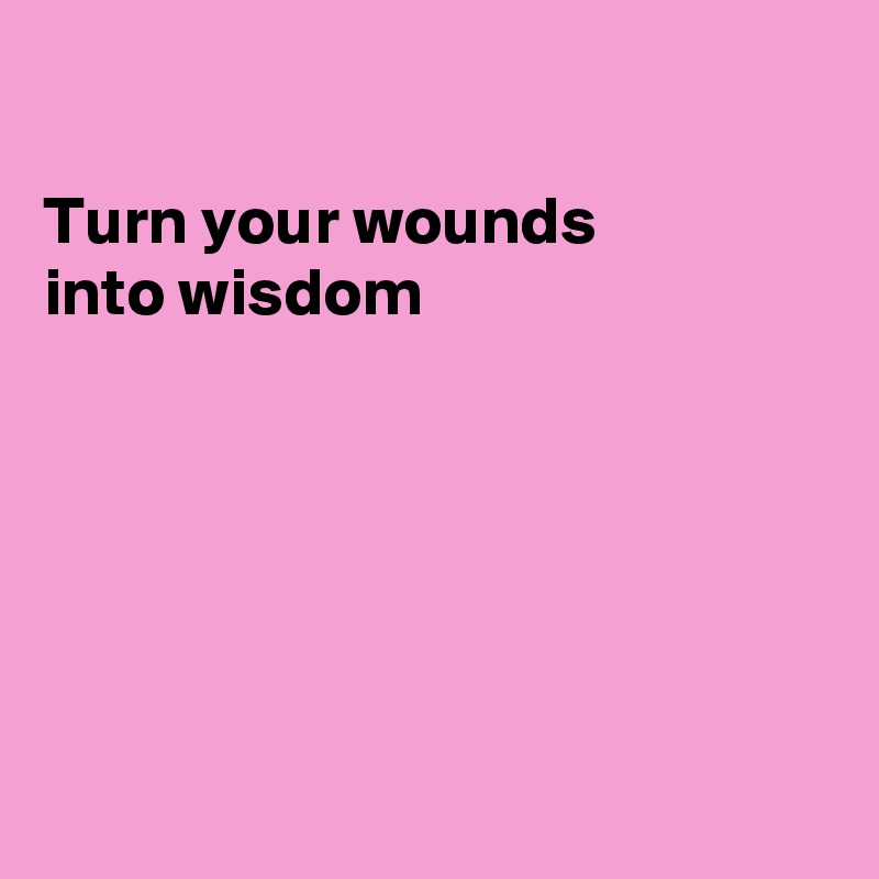 

Turn your wounds 
into wisdom






