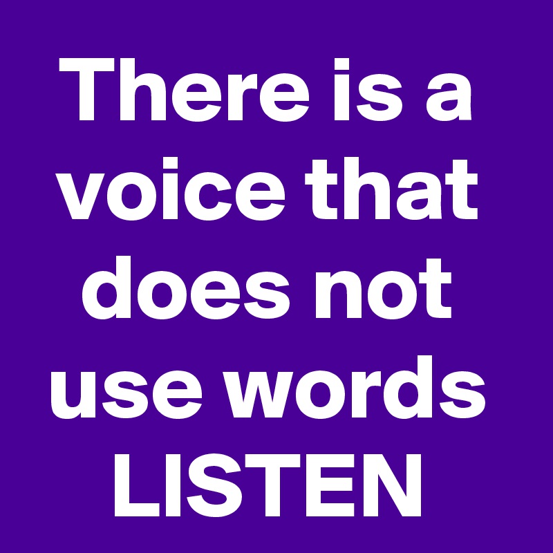 There is a voice that does not use words
LISTEN