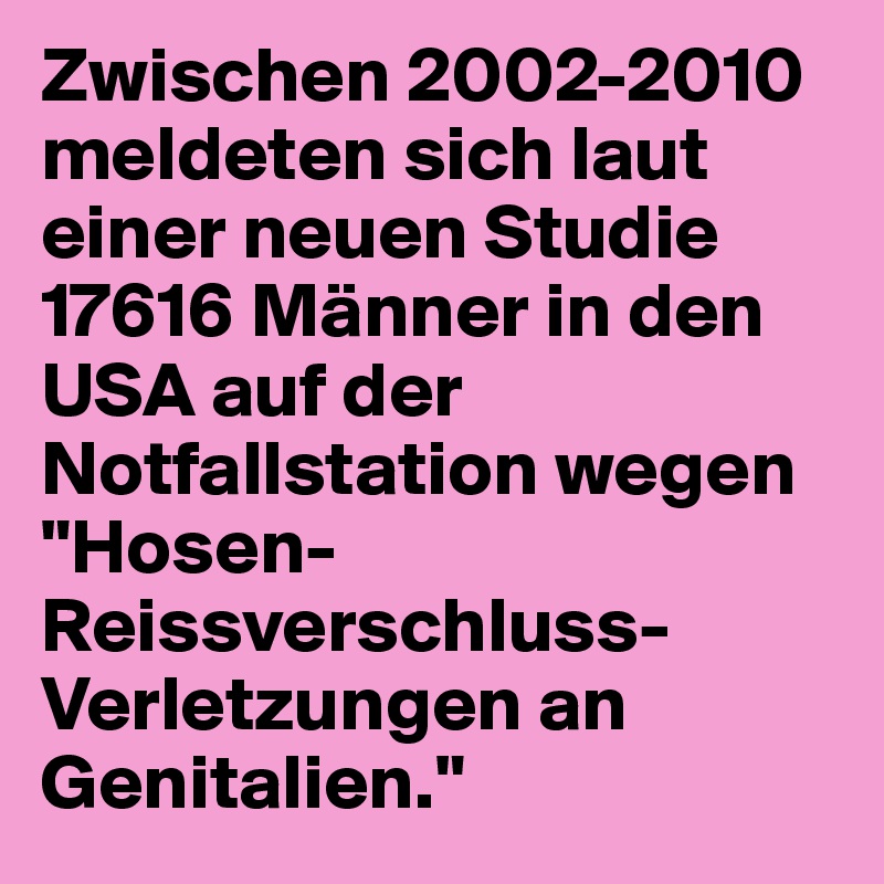 Zwischen 2002-2010 meldeten sich laut einer neuen Studie 17616 Männer in den USA auf der Notfallstation wegen "Hosen-Reissverschluss-Verletzungen an Genitalien."