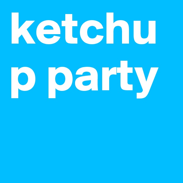 ketchup party
