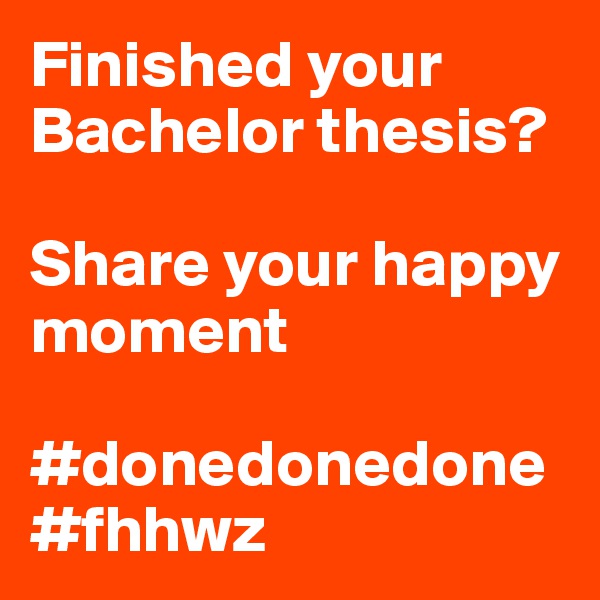 Finished your Bachelor thesis?

Share your happy moment

#donedonedone
#fhhwz