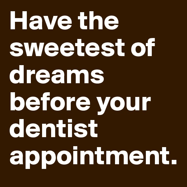 Have the sweetest of dreams before your dentist appointment.