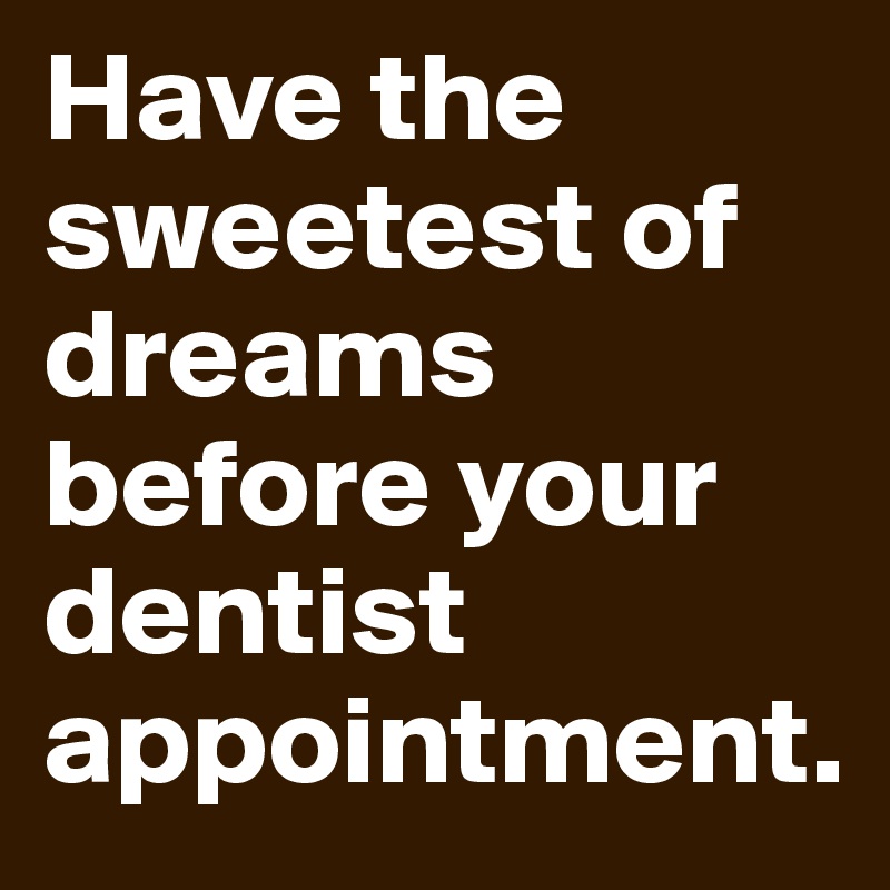 Have the sweetest of dreams before your dentist appointment.