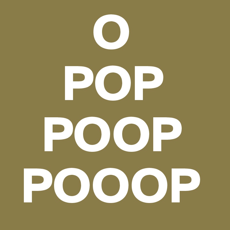         O
     POP
   POOP
 POOOP