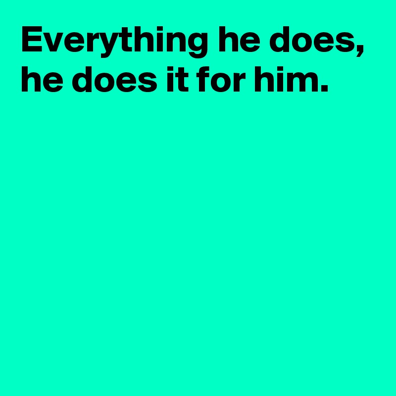 Everything he does,
he does it for him.





