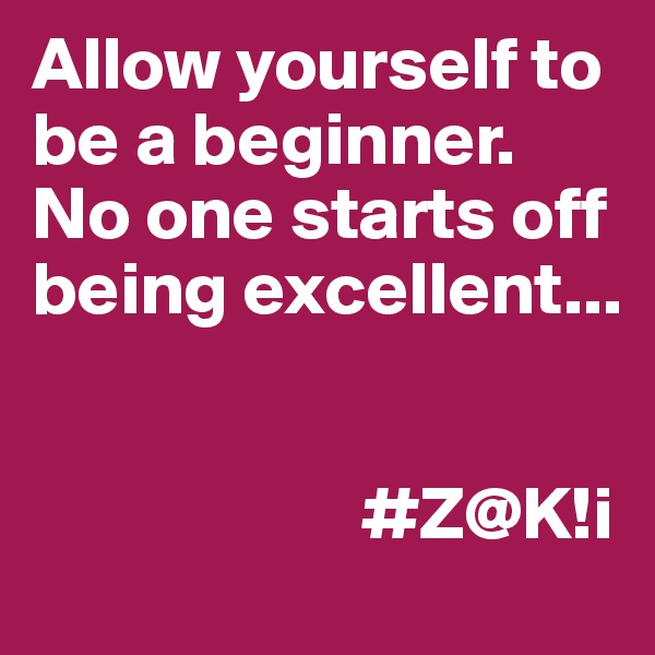 Allow yourself to be a beginner. No one starts off being excellent...


                      #Z@K!i