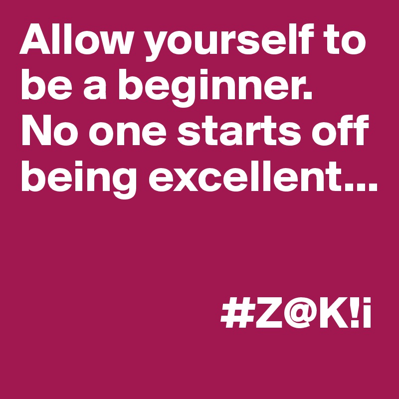 Allow yourself to be a beginner. No one starts off being excellent...


                      #Z@K!i