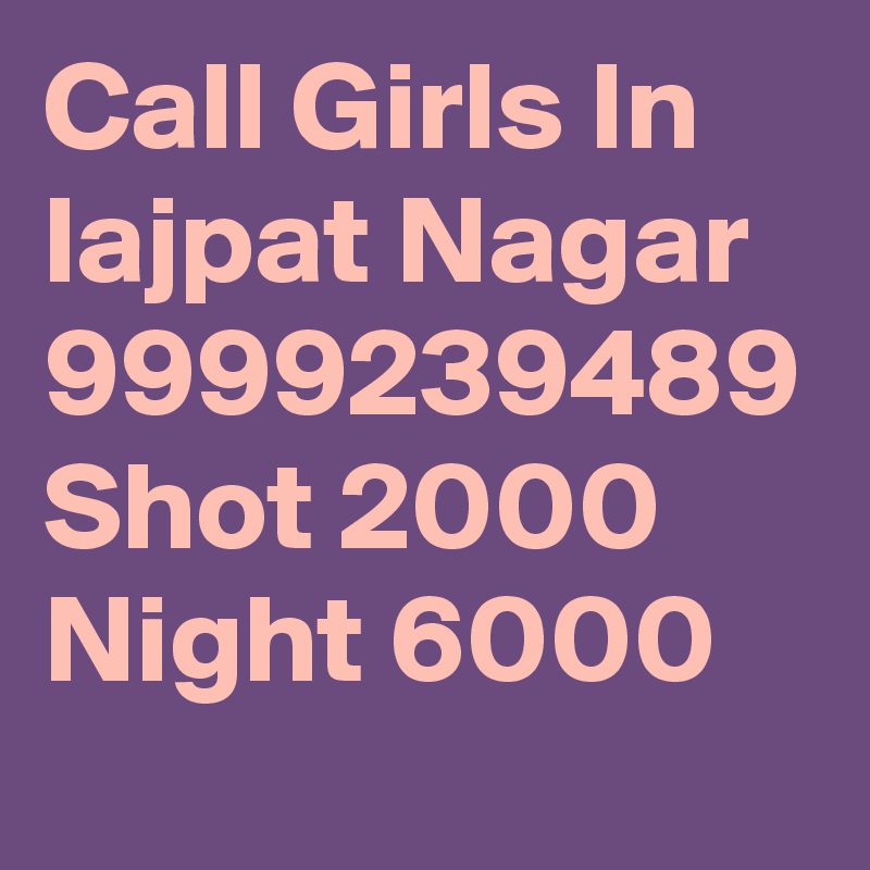Call Girls In lajpat Nagar 9999239489 Shot 2000 Night 6000