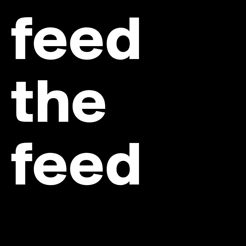 feed the feed