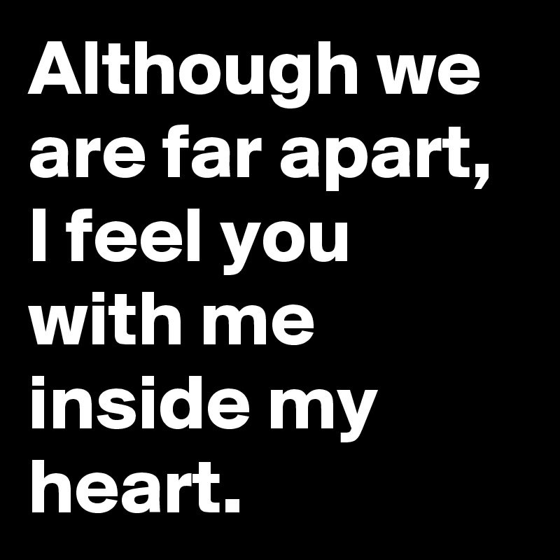 Although we are far apart, I feel you with me inside my heart. - Post ...