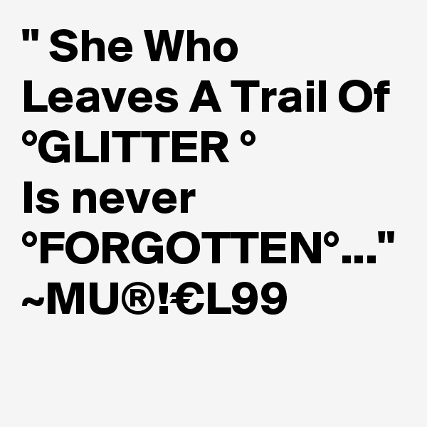 " She Who Leaves A Trail Of °GLITTER °
Is never °FORGOTTEN°..."
~MU®!€L99
